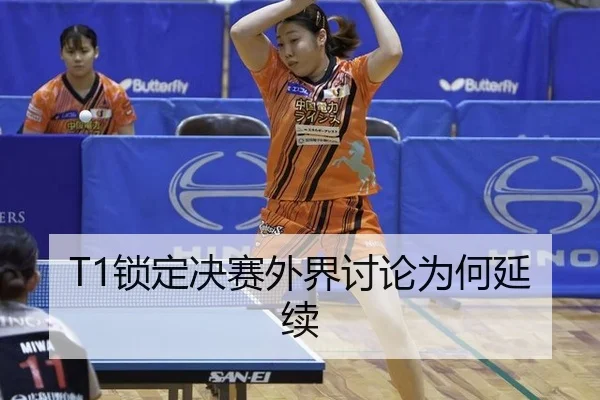 T1锁定决赛外界讨论为何延续